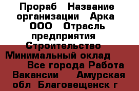 Прораб › Название организации ­ Арка, ООО › Отрасль предприятия ­ Строительство › Минимальный оклад ­ 60 000 - Все города Работа » Вакансии   . Амурская обл.,Благовещенск г.